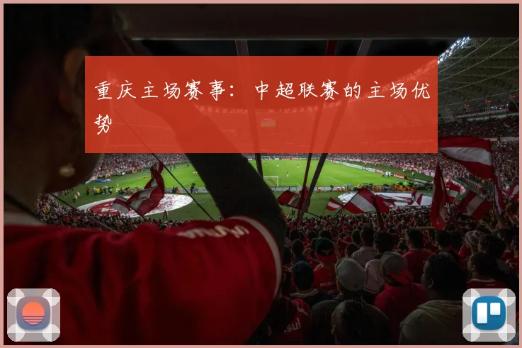 重庆主场赛事：中超联赛的主场优势