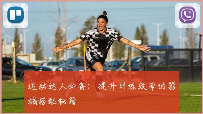 运动达人必备：提升训练效率的器械搭配秘籍