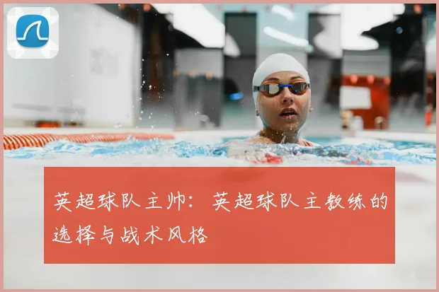 英超球队主帅：英超球队主教练的选择与战术风格