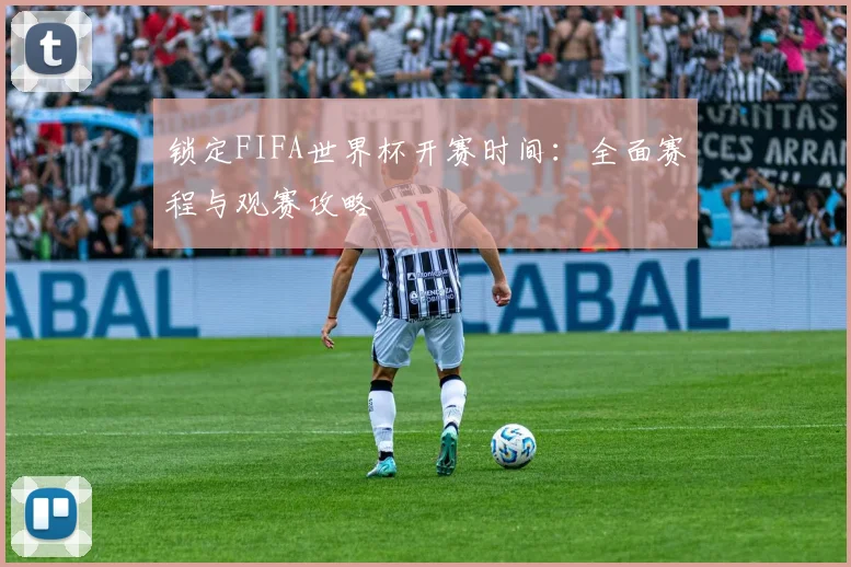 锁定FIFA世界杯开赛时间：全面赛程与观赛攻略