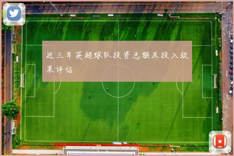 近三年英超球队投资总额及投入效果评估